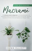 Macramé for Beginners: The Ultimate Guide for Beginners to Practice Macramé with Illustrated Projects and Patterns for Home and Garden. Discover the Secrets of Every Knot and Improve your Designs Today.
