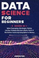 Data Science for Beginners: 4 Books in 1: Python Programming, Data Analysis, Machine Learning. A Complete Overview to Master The Art of Data Science From Scratch Using Python for Business