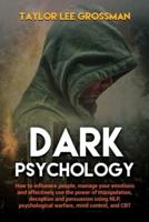 Dark Psychology: How to influence people, manage your emotions and effectively use the power of manipulation, deception and persuasion using NLP, psychological warfare, mind control, and CBT