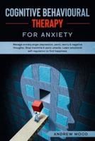 Cognitive Behavioral Therapy for Anxiety: Manage anxiety,anger,depression, panic, worry &amp; negative thoughts. Stop insomnia &amp; panic attacks. Learn emotional self-regulation to find happiness.