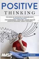 Positive Thinking: The science of motivation to conquer anxiety. This book includes: Stop Overthinking + Stress Free + Change Your Life + Cognitive Behavioral therapy for anxiety