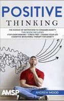 Positive Thinking: The science of motivation to conquer anxiety. This book includes: Stop Overthinking + Stress Free + Change Your Life + Cognitive Behavioral therapy for anxiety