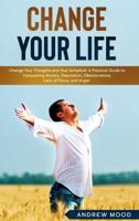 Change Your Life: Change Your Thoughts and Your Schedule! A Practical Guide to Conquering Anxiety, Depression, Obsessiveness, Lack of Focus, and Anger.