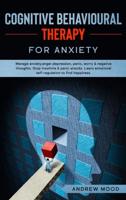 Cognitive Behavioral Therapy for Anxiety: Manage anxiety,anger,depression, panic, worry &amp; negative thoughts. Stop insomnia &amp; panic attacks. Learn emotional self-regulation to find happiness.