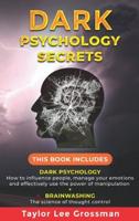 Dark Psychology Secrets: THIS BOOK INCLUDES: DARK PSYCHOLOGY How to influence people, manage your emotions and effectively use the power of manipulation + BRAINWASHING The science of thought control.