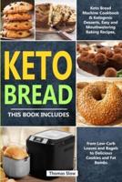 Keto Bread: 2 Books in 1: Keto Bread Machine Cookbook &amp; Ketogenic Desserts, Easy and Mouthwatering Baking Recipes, from Low-Carb Loaves and Bagels to Delicious Cookies and Fat Bombs