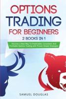 Options Trading for Beginners: 2 Books in 1: Discover a New Way To Predictable, Consistent, And Profitable Options Trading with Proven Simple Strategies