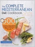 The Complete Mediterranean Diet Cookbook 2021: 500 Quick and Easy Recipes to Embrace Lifelong Health by Bringing the Mediterranean Kitchen in Your Very Own Home