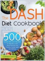 The Dash Diet Cookbook 2021: 500 Easy and Delicious Recipes to Naturally Lower Blood Pressure and Promote Overall Health and Wellness