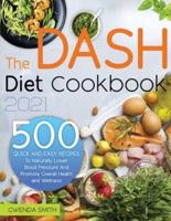 The Dash Diet Cookbook 2021: 500 Easy and Delicious Recipes to Naturally Lower Blood Pressure and Promote Overall Health and Wellness
