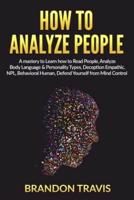 HOW TO ANALYZE PEOPLE: A mastery to Learn how to Read People, Analyze Body Language &amp; Personality Types, Deception Empathic, NPL, Behavioral Human, Defend Yourself from Mind Control.
