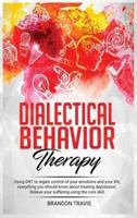 DIALECTICAL BEHAVIOR THERAPY: - Using DBT to regain control of your emotions and your life, everything you should know about treating depression. Relieve your suffering using the core skill...