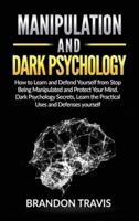 MANIPULATION AND DARK PSYCHOLOGY: How to Learn and Defend Yourself from Stop Being Manipulated and Protect Your Mind. Dark Psychology Secrets, Learn the Practical Uses and Defenses yourself.