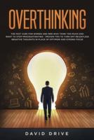 Overthinking: The Fast Cure for Women and Men Who Think Too Much and Want to Stop Procrastinating - Proven Tips to Turn Off Relentless Negative Thoughts in Place of Optimism and Strong Focus
