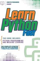 Learn Python Fast: This Book Includes: Python Programming and Machine Learning. The Complete Starter Guide for Total Beginners + Practical Exercises