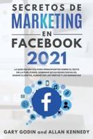 SECRETOS DE MARKETING EN FACEBOOK 2021 La Guía Definitiva Para Principiantes Sobre El Éxito En La Publicidad, Dominar Estas Redes Sociales, Ganar Clientes, Aumentar Las Ventas Y Las Ganancias