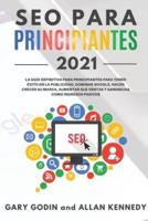 SEO PARA PRINCIPIANTES 2021 La Guía Definitiva Para Principiantes Para Tener Éxito En La Publicidad, Dominar Google, Hacer Crecer Su Marca, Aumentar Sus Ventas Y Ganancias Como Ingresos Pasivos