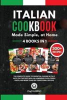 ITALIAN COOKBOOK Made Simple, at Home 4 Books in 1 The Complete Guide to Essential Cusine in Italy With the Tastiest Meal as Homemade Pizza, Fresh Pasta, and More Than 300 Traditional Recipes