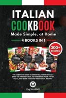 ITALIAN COOKBOOK Made Simple, at Home 4 Books in 1 The Complete Guide to Essential Cusine in Italy with the Tastiest Meal as Homemade Pizza, Fresh Pasta, and More Than 300 Traditional Recipes