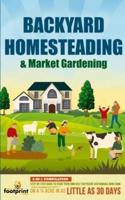 Backyard Homesteading & Market Gardening : 2-in-1 Compilation Step-By-Step Guide to Start Your Own Self Sufficient Sustainable Mini Farm on a ¼ Acre In as Little as 30 Days