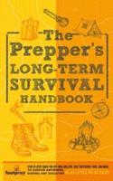 The Prepper's Long Term Survival Handbook: Step-By-Step Guide for Off-Grid Shelter, Self Sufficient Food, and More To Survive Anywhere, During ANY Disaster In as Little as 30 Days