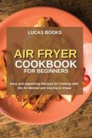 AIR FRYER COOKBOOK FOR BEGINNERS: Easy and Appetizing Recipes for Cooking with  the Air Method and Staying in Shape