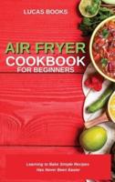 AIR FRYER COOKBOOK FOR BEGINNERS: Learning to Bake Simple Recipes  Has Never Been Easier