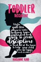 Toddler Discipline : Effective Guilt-Free Strategies for Toddler Tantrums. Learn Positive and Kind Ways to Create Discipline In and Out of The Home to Help Your Child Grow Up Happy and Confident