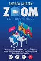 Zoom for Beginners: Everything You Need to Know About Using Zoom for Meetings, Teaching and Videoconferences. Easy to Read with Useful Tips to Perform Professionally on Video