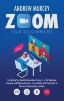 Zoom for Beginners: Everything You Need to Know About Using Zoom for Meetings, Teaching and Videoconferences. Easy to Read with Useful Tips to Perform Professionally on Video
