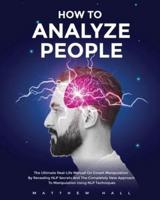 How to Analyze People: The Ultimate Real-Life Manual On Covert Manipulation By Revealing NLP Secrets And The Completely New Approach To Manipulation Using NLP Techniques