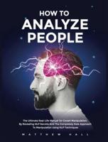 How to Analyze People: The Ultimate Real-Life Manual On Covert Manipulation By Revealing NLP Secrets And The Completely New Approach To Manipulation Using NLP Techniques