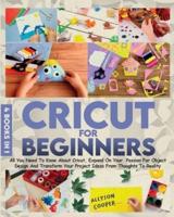 Cricut For Beginners 4 books in 1: All You Need To Know About Cricut, Expand On Your  Passion For Object Design And Transform Your Project Ideas From Thoughts To Reality