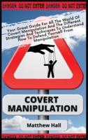 Covert Manipulation: Your Great Guide For The World of Covert Manipulation And The Different Strategies And Techniques To Understand How To Defend Yourself From Manipulation