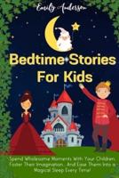 Bedtime Stories For Kids: Spend Wholesome Moments With Your Children, Foster Their Imagination... And Ease Them Into A Magical Sleep Every Time!