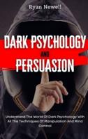 Dark Psychology and Persuasion: Understand The World Of Dark Psychology With All The Techniques Of Manipulation And Mind Control