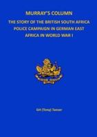 Murray's Column: THE STORY OF THE BRITISH SOUTH AFRICA POLICE CAMPAIGN IN GERMAN EAST AFRICA IN WORLD WAR I