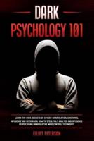 Dark Psychology 101: Learn the Dark Secrets of Covert Manipulation, Emotional Influence and Persuasion. How to Stealthily Analyze and influence People Using Manipulative Mind Control Techniques