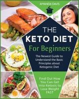 Keto Diet for Beginners:  The Newest Guide to Understand the Basic Principles about Ketogenic Diet. Find Out How You Can Get Into Ketosis to Lose Weight Fast
