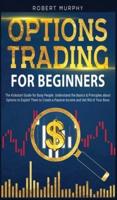 Options Trading for Beginners: The Kickstart Guide for Busy People. Understand Basics and Principles about Options to Exploit Them to Create a Passive Income and Get Rid of Your Boss