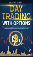 Day Trading with Options: The Newest Guide to Apply the Most Effective Day Trading Strategies at the Options Market to Generate a Consistent Monthly income