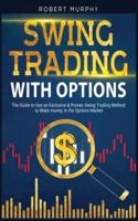 Swing Trading with Options:  The Guide to Use an Exclusive and Proven Swing Trading Method to Make money in the Options Market