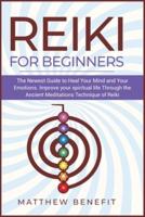 Reiki for Beginners: The Newest Guide to Heal Your Mind and Your Emotions. Improve your spiritual life Through the Ancient Meditations Technique of Reiki