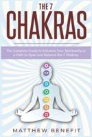 The 7 Chakras: The Complete Guide to Enhance Your Spirituality in a Path to Open and Balance the 7 Chakras.