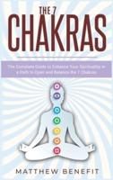 The 7 Chakras: The Complete Guide to Enhance Your Spirituality in a Path to Open and Balance the 7 Chakras.