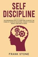 Self Discipline: The Progressive Path to Learn How to Exploit the Power of Cognitive Behavioral Therapy to Bypass Anxiety and Panic Attacks