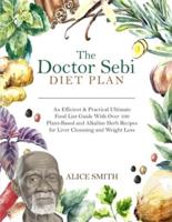 The Doctor Sebi Diet Plan: An Efficient &amp; Practical Ultimate Food List Guide With Over 100 Plant-Based and Alkaline Herb Recipes for Liver Cleansing and Weight Loss