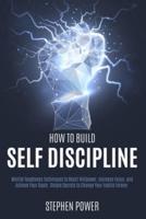 How to Build Self Discipline: Mental Toughness Techniques to Boost Willpower, Increase Focus, and Achieve Your Goals. Simple Secrets to Change Your Habits Forever.