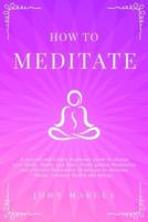How to Meditate: A Pratical and Simple Beginners Guide to Change Your Mind, Brain, and Body. Daily Guided Meditation and Effective Relaxation Techniques to Decrease Stress, Increase Health and Energy