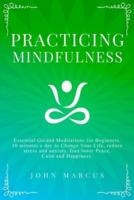 Practicing Mindfulness: Essential Guided Meditations for Beginners. 10 Minutes a Day to Change Your Life, Reduce Stress and Anxiety, Find Inner Peace, Calm and Happiness.